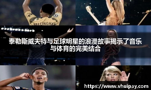 泰勒斯威夫特与足球明星的浪漫故事揭示了音乐与体育的完美结合