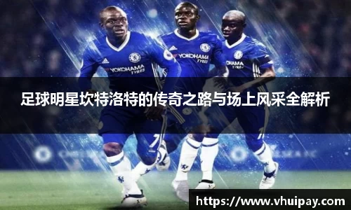 足球明星坎特洛特的传奇之路与场上风采全解析