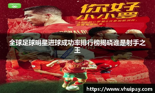 全球足球明星进球成功率排行榜揭晓谁是射手之王