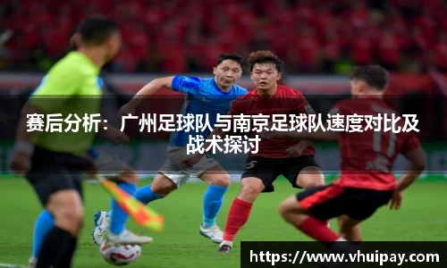 赛后分析：广州足球队与南京足球队速度对比及战术探讨